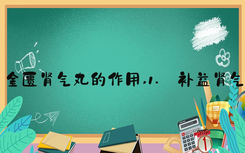 金匮肾气丸的作用 1. 补益肾气